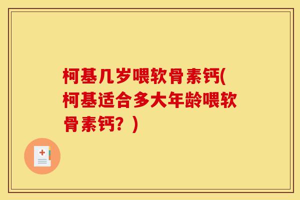 柯基几岁喂软骨素钙(柯基适合多大年龄喂软骨素钙？)