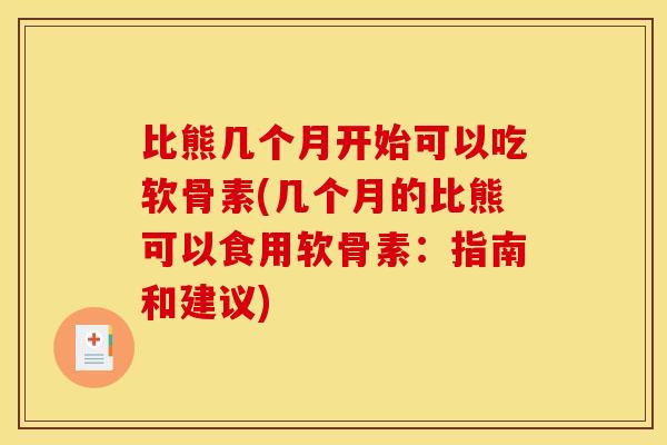 比熊几个月开始可以吃软骨素(几个月的比熊可以食用软骨素：指南和建议)