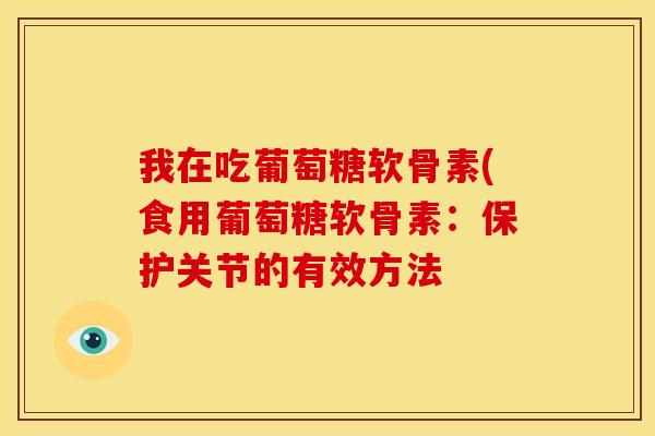 我在吃葡萄糖软骨素(食用葡萄糖软骨素：保护关节的有效方法
