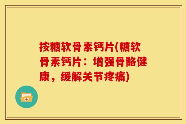 按糖软骨素钙片(糖软骨素钙片：增强骨骼健康，缓解关节疼痛)