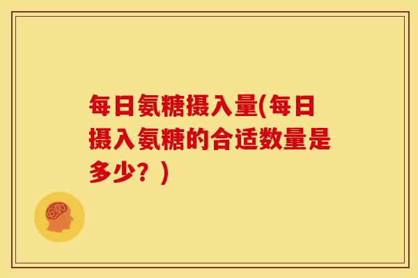 每日氨糖摄入量(每日摄入氨糖的合适数量是多少？)