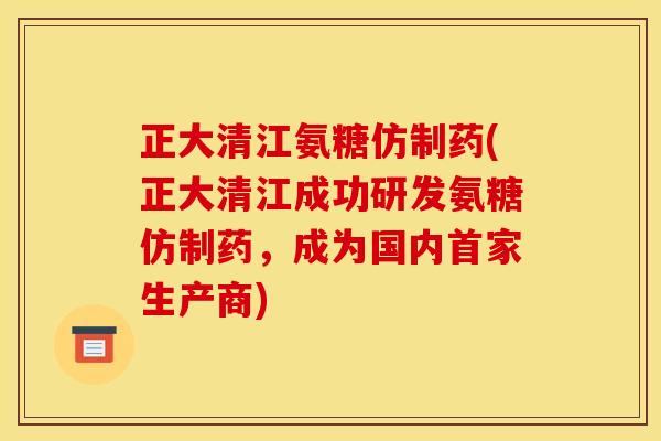 正大清江氨糖仿制药(正大清江成功研发氨糖仿制药，成为国内首家生产商)