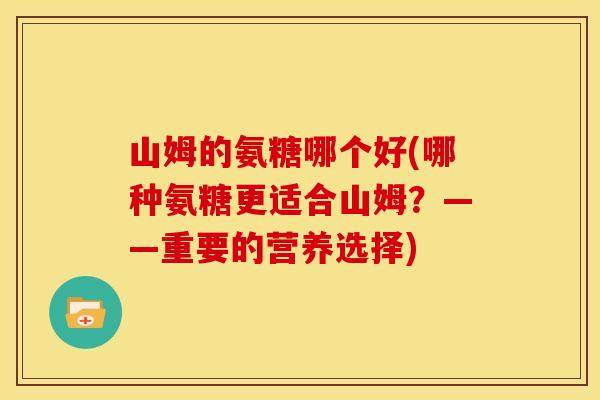 山姆的氨糖哪个好(哪种氨糖更适合山姆？——重要的营养选择)