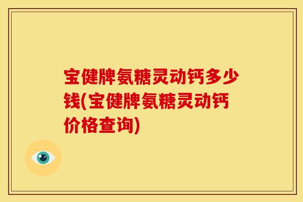 宝健牌氨糖灵动钙多少钱(宝健牌氨糖灵动钙价格查询)