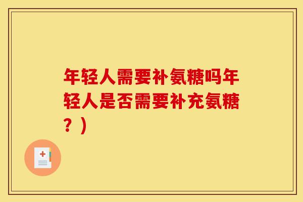 年轻人需要补氨糖吗年轻人是否需要补充氨糖？)