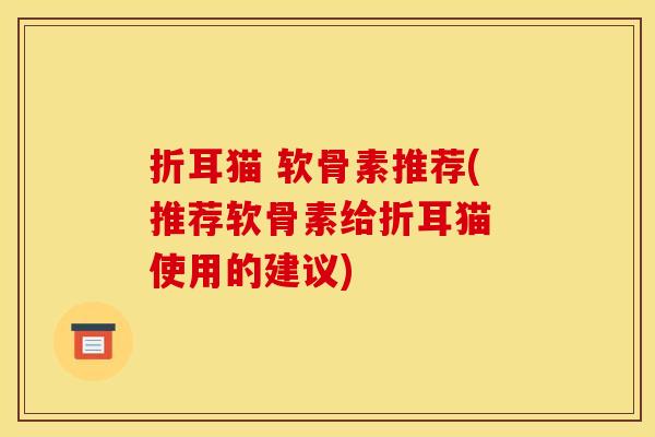 折耳猫 软骨素推荐(推荐软骨素给折耳猫 使用的建议) 折耳猫 软骨素推荐(推荐软骨素给折耳猫 使用的建议)