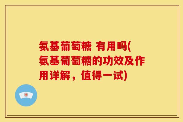 氨基葡萄糖 有用吗(氨基葡萄糖的功效及作用详解，值得一试)