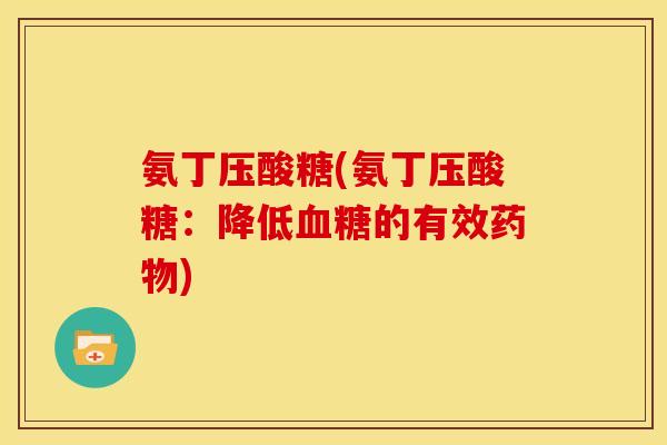 氨丁压酸糖(氨丁压酸糖：降低血糖的有效药物)