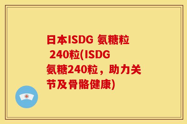 日本ISDG 氨糖粒 240粒(ISDG氨糖240粒，助力关节及骨骼健康)