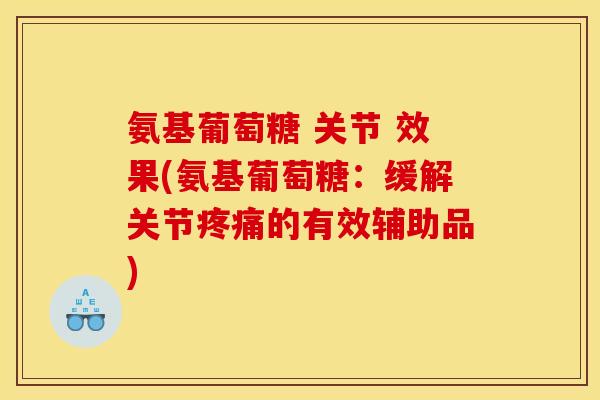 氨基葡萄糖 关节 效果(氨基葡萄糖：缓解关节疼痛的有效辅助品)