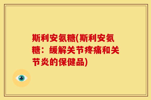 斯利安氨糖(斯利安氨糖：缓解关节疼痛和关节炎的保健品)