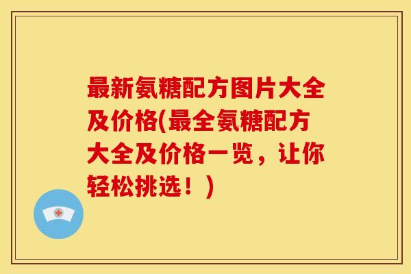 新氨糖配方图片大全及价格(全氨糖配方大全及价格一览，让你轻松挑选！)