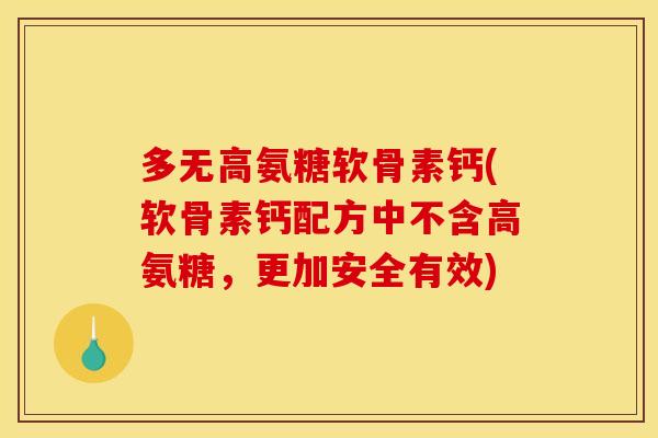多无高氨糖软骨素钙(软骨素钙配方中不含高氨糖，更加安全有效)