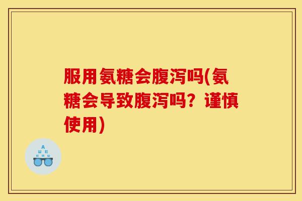 服用氨糖会腹泻吗(氨糖会导致腹泻吗？谨慎使用)