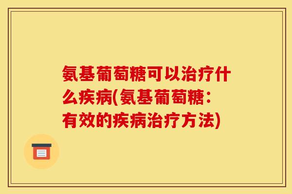 氨基葡萄糖可以治疗什么疾病(氨基葡萄糖：有效的疾病治疗方法)