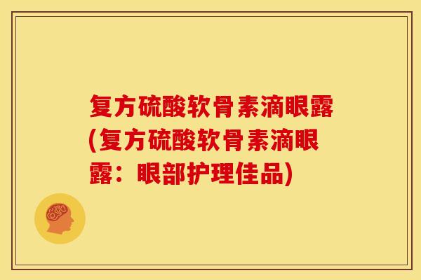 复方硫酸软骨素滴眼露(复方硫酸软骨素滴眼露：眼部护理佳品)