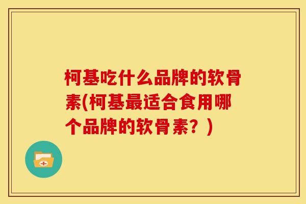 柯基吃什么品牌的软骨素(柯基最适合食用哪个品牌的软骨素？)