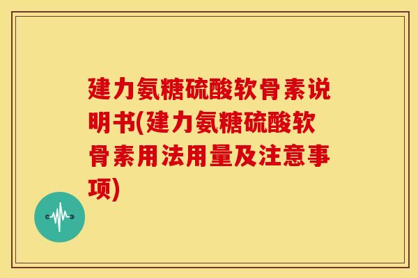 建力氨糖硫酸软骨素说明书(建力氨糖硫酸软骨素用法用量及注意事项)