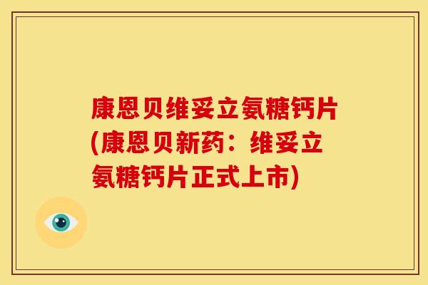 康恩贝维妥立氨糖钙片(康恩贝新药：维妥立氨糖钙片正式上市)
