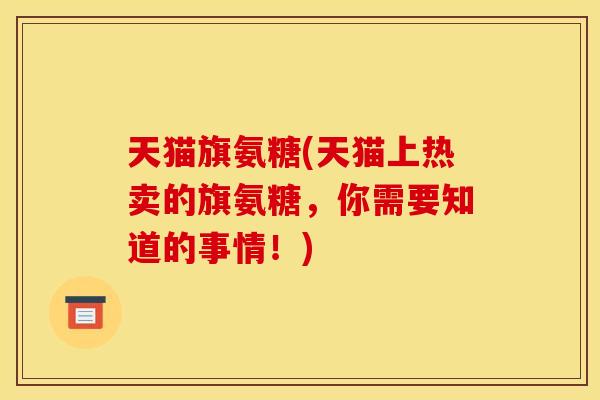 天猫旗氨糖(天猫上热卖的旗氨糖，你需要知道的事情！)