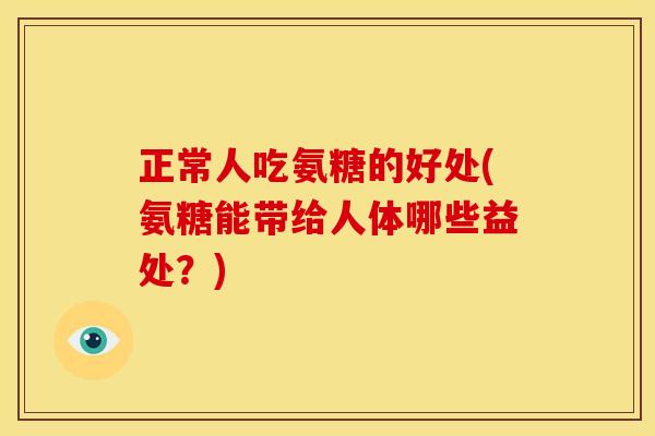 正常人吃氨糖的好处(氨糖能带给人体哪些益处？)