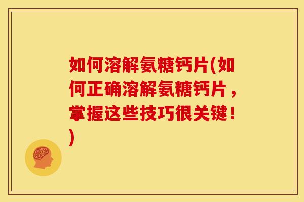 如何溶解氨糖钙片(如何正确溶解氨糖钙片，掌握这些技巧很关键！)