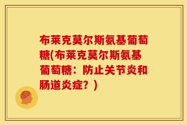 布莱克莫尔斯氨基葡萄糖(布莱克莫尔斯氨基葡萄糖：防止关节炎和肠道炎症？)