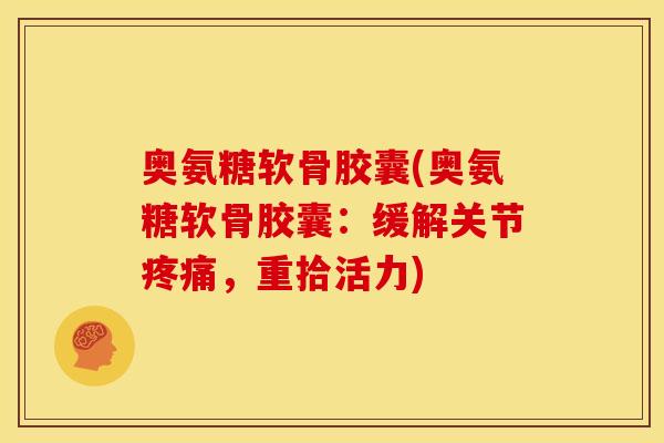 奥氨糖软骨胶囊(奥氨糖软骨胶囊：缓解关节疼痛，重拾活力)