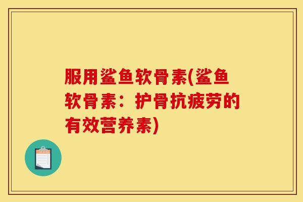 服用鲨鱼软骨素(鲨鱼软骨素：护骨抗疲劳的有效营养素)