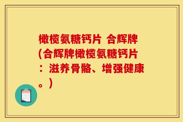 橄榄氨糖钙片 合辉牌(合辉牌橄榄氨糖钙片：滋养骨骼、增强健康。)