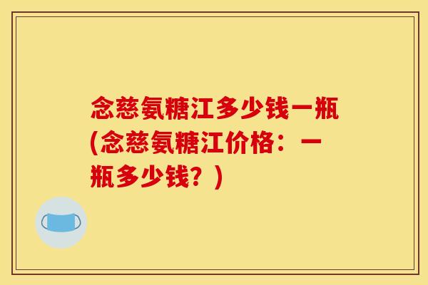 念慈氨糖江多少钱一瓶(念慈氨糖江价格：一瓶多少钱？)