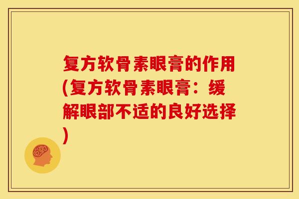 复方软骨素眼膏的作用(复方软骨素眼膏：缓解眼部不适的良好选择)