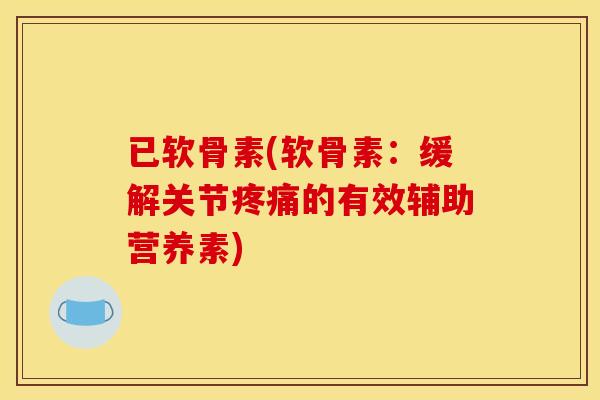已软骨素(软骨素：缓解关节疼痛的有效辅助营养素)