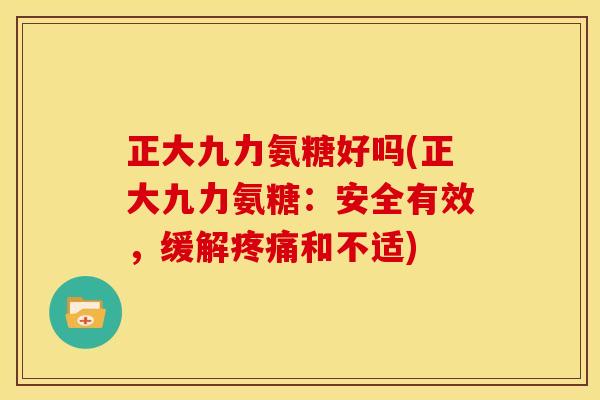 正大九力氨糖好吗(正大九力氨糖:安全有效,缓解和不适) 正大九力氨糖好吗(正大九力氨糖:安全有效,缓解和不适)