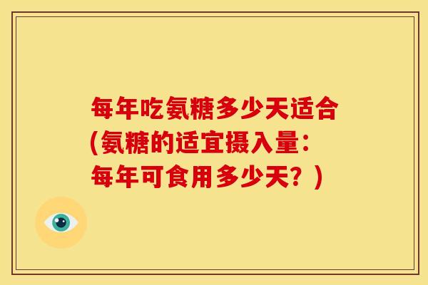 每年吃氨糖多少天适合(氨糖的适宜摄入量：每年可食用多少天？)