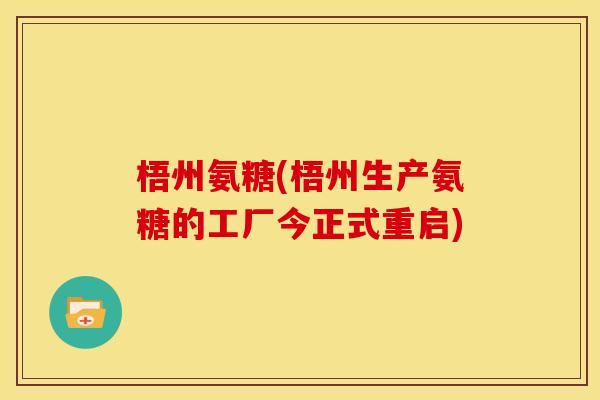 梧州氨糖(梧州生产氨糖的工厂今正式重启)