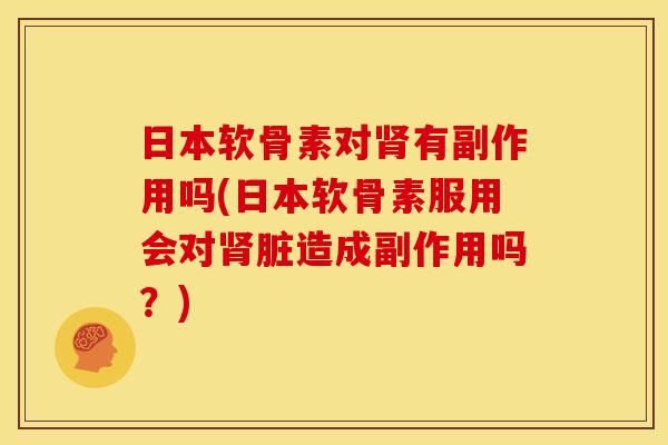 日本软骨素对肾有副作用吗(日本软骨素服用会对肾脏造成副作用吗？)