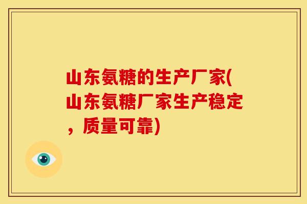 山东氨糖的生产厂家(山东氨糖厂家生产稳定,质量可靠) 山东氨糖的生产厂家(山东氨糖厂家生产稳定,质量可靠)