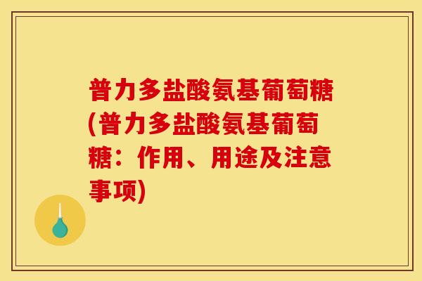普力多盐酸氨基葡萄糖(普力多盐酸氨基葡萄糖：作用、用途及注意事项)