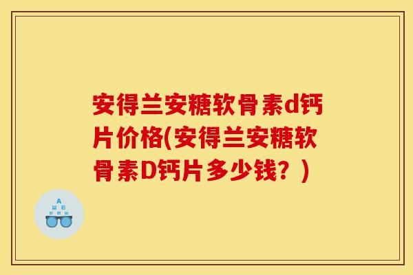 安得兰安糖软骨素d钙片价格(安得兰安糖软骨素D钙片多少钱？)