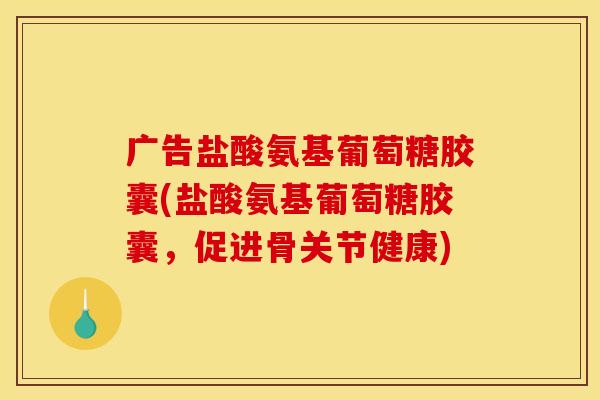 广告盐酸氨基葡萄糖胶囊(盐酸氨基葡萄糖胶囊，促进骨关节健康)
