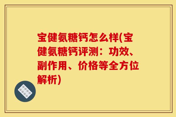 宝健氨糖钙怎么样(宝健氨糖钙评测：功效、副作用、价格等全方位解析)