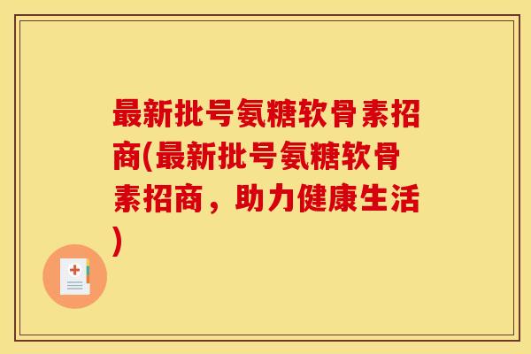 最新批号氨糖软骨素招商(最新批号氨糖软骨素招商，助力健康生活)