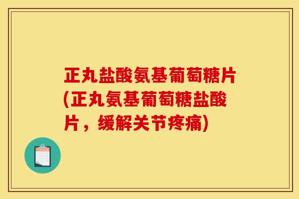 正丸盐酸氨基葡萄糖片(正丸氨基葡萄糖盐酸片，缓解关节疼痛)