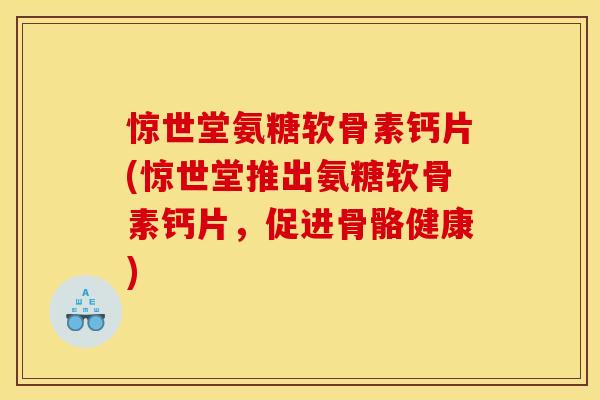 惊世堂氨糖软骨素钙片(惊世堂推出氨糖软骨素钙片，促进骨骼健康)