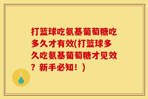 打篮球吃氨基葡萄糖吃多久才有效(打篮球多久吃氨基葡萄糖才见效？新手必知！)