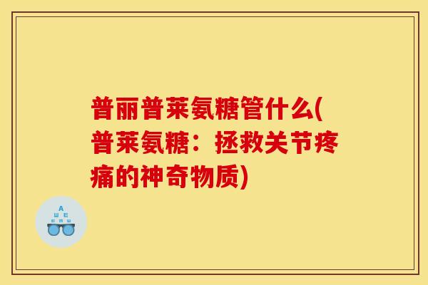 普丽普莱氨糖管什么(普莱氨糖：拯救关节的神奇物质)