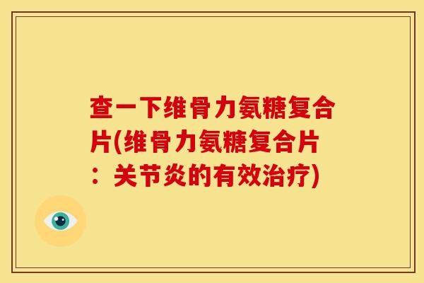 查一下维骨力氨糖复合片(维骨力氨糖复合片：关节炎的有效治疗)