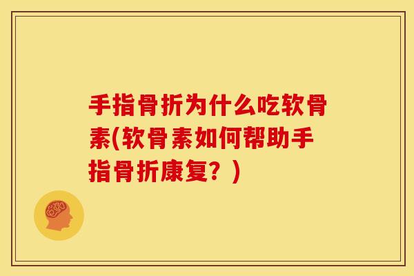 手指骨折为什么吃软骨素(软骨素如何帮助手指骨折康复？)