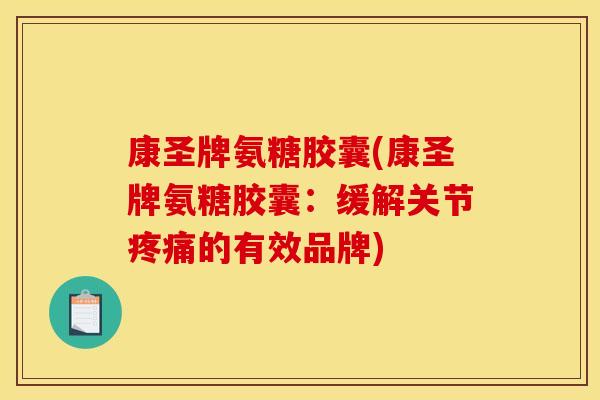 康圣牌氨糖胶囊(康圣牌氨糖胶囊：缓解关节疼痛的有效品牌)